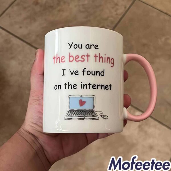 You Are The Best Thing I’ve Found On The Internet Mug