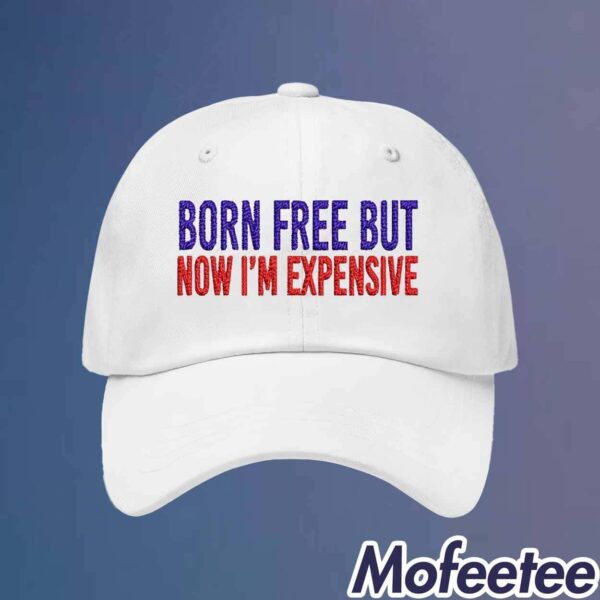 Born Free But Now I’m Expensive Hat