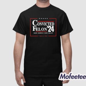 Convicted Felon 24 Make America Sane Again Shirt 1