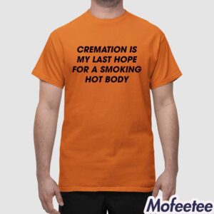 Cremation Is My Last Hope For A Smoking Hot Body Shirt 1