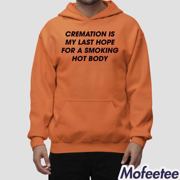 Cremation Is My Last Hope For A Smoking Hot Body Shirt