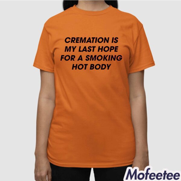 Cremation Is My Last Hope For A Smoking Hot Body Shirt