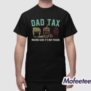 Dad Tax Making Sure It's Not Poison Shirt 1