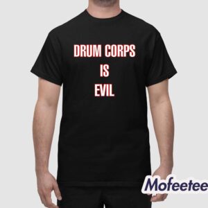 Drum Corps Is Evil Shirt 1