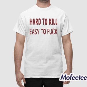 Hard To Kill Easy to Fuck Shirt 1