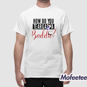 How Do You Teargas A Baddie Shirt 1