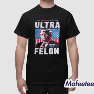 I'm Voting For The Ultra Felon Trump 2024 Shirt 1