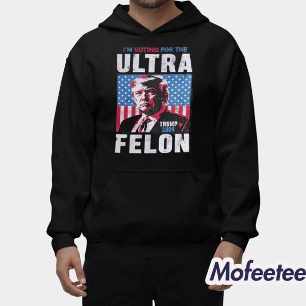 I’m Voting For The Ultra Felon Trump 2024 Shirt
