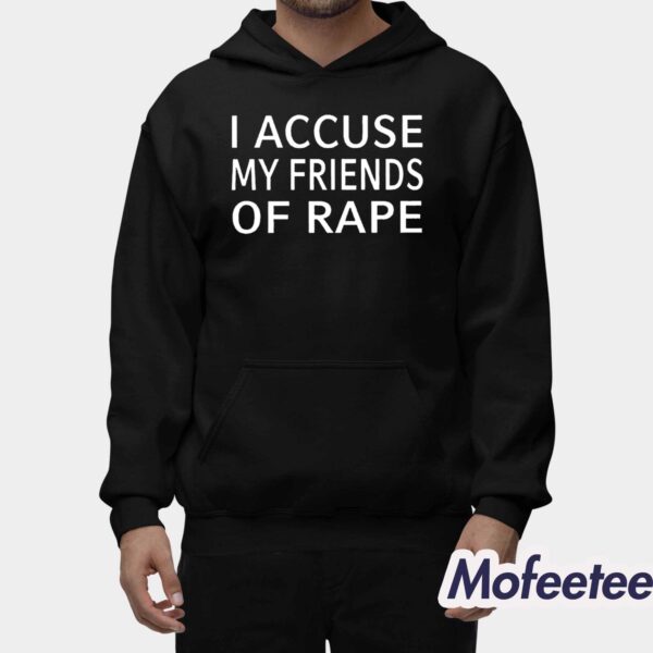 I Accuse My Friends Of Rape Shirt