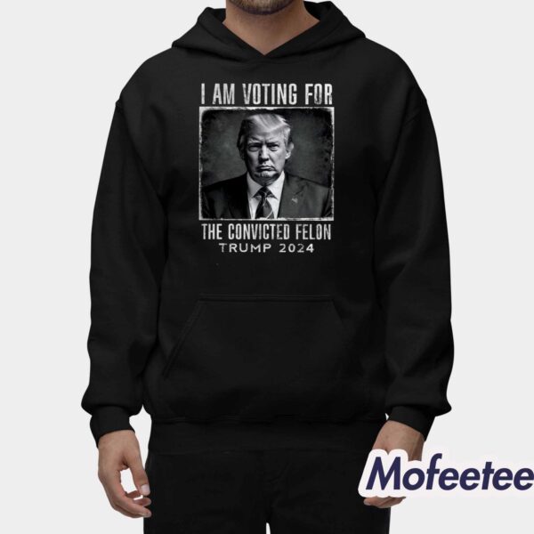 I Am Voting For The Convicted Felon Trump 2024 Shirt