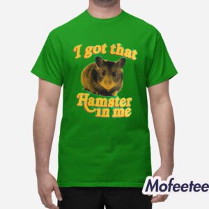 I Got That Hamster In Me Shirt 1