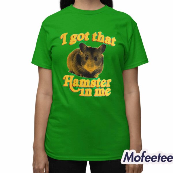 I Got That Hamster In Me Shirt