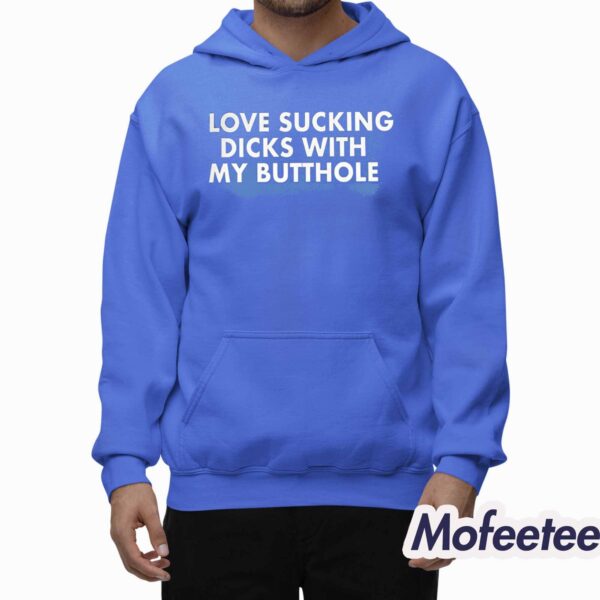 I Love Sucking Dicks With My Butthole Shirt Hoodie