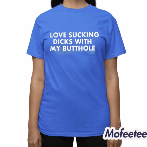 I Love Sucking Dicks With My Butthole Shirt Hoodie