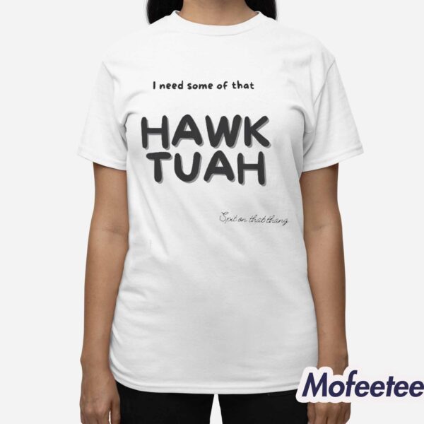 I Need Some Of That Hawk Tuah Spit On That Thang Shirt
