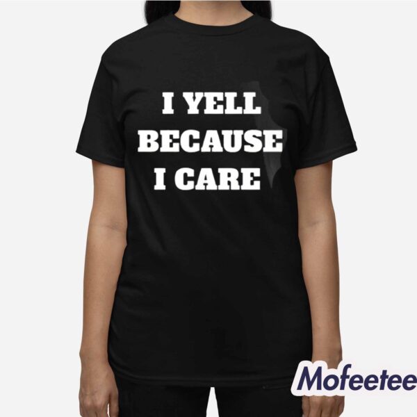 I Yell Because I Care Shirt