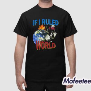 If I Ruled the World Shirt 1