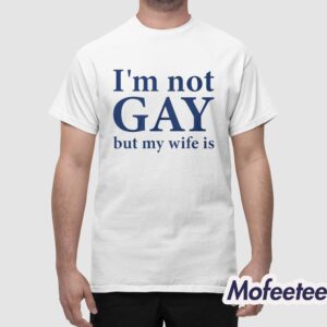 Im Not Gay But My Wife Is Shirt 1