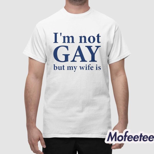 I’m Not Gay But My Wife Is Shirt