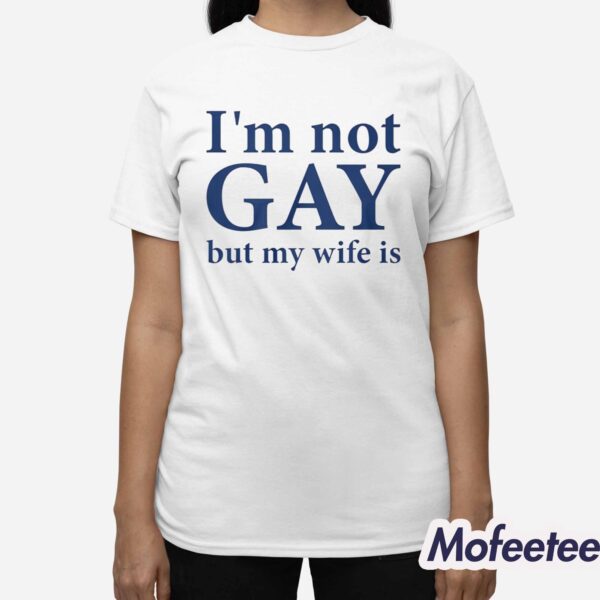 I’m Not Gay But My Wife Is Shirt