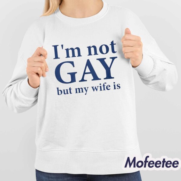 I’m Not Gay But My Wife Is Shirt