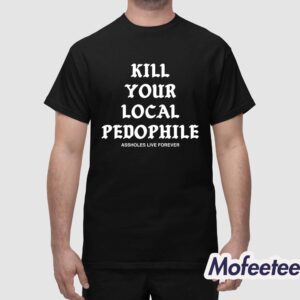 Kill Your Local Paedophile Assholes Live Forever Shirt 1