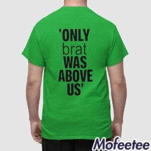 Only Brat Was Above Us Shirt 1