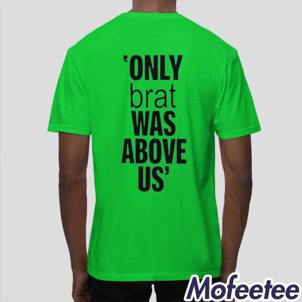 Only Brat Was Above Us Shirt Hoodie