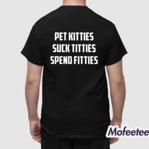 Pet Kitties Suck Titties Spend Fitties Shirt 1