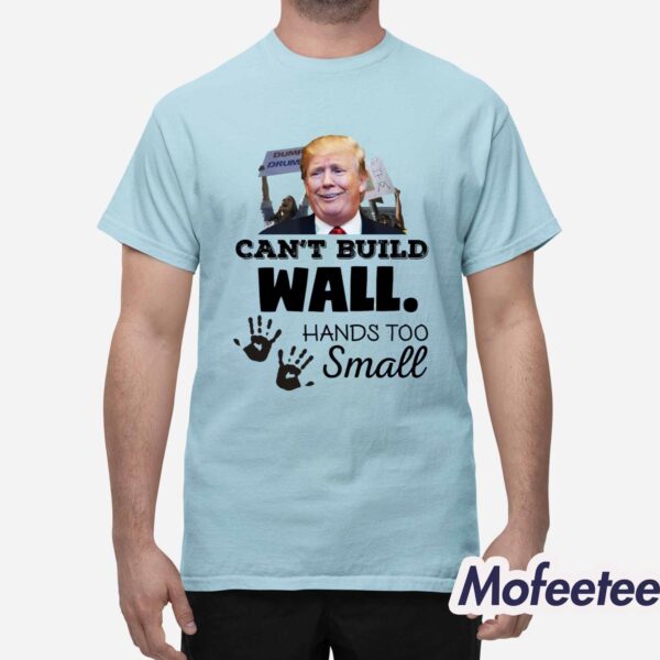 Trump Can’t Build Wall Hands Too Small Shirt