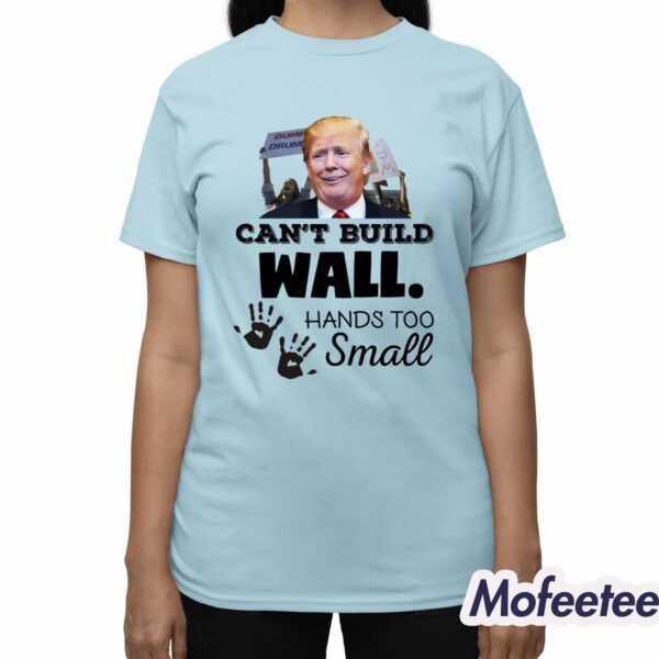 Trump Can’t Build Wall Hands Too Small Shirt