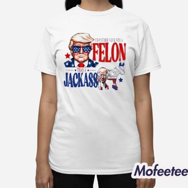 Trump I’d Rather Vote For A Felon Than A Jackass Biden Shirt