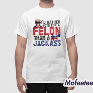 Trump I'd Rather Vote For A Felon Than a Jackass Shirt 1