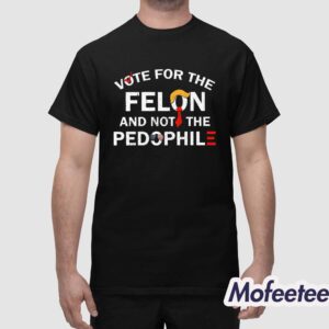 Vote For The Felon And Not The Pedophile Shirt 1