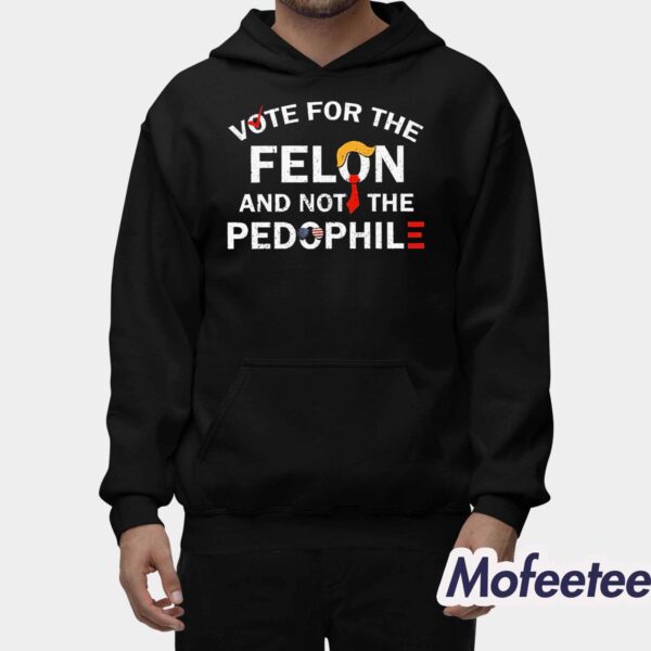 Vote For The Felon And Not The Pedophile Shirt