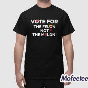 Vote For The Felon Not The Melon Shirt 1