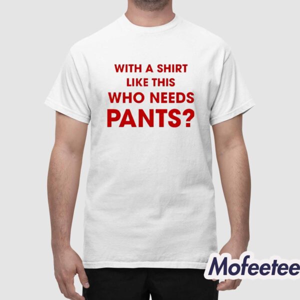 With A Shirt This Awesome Who Needs Pants Shirt