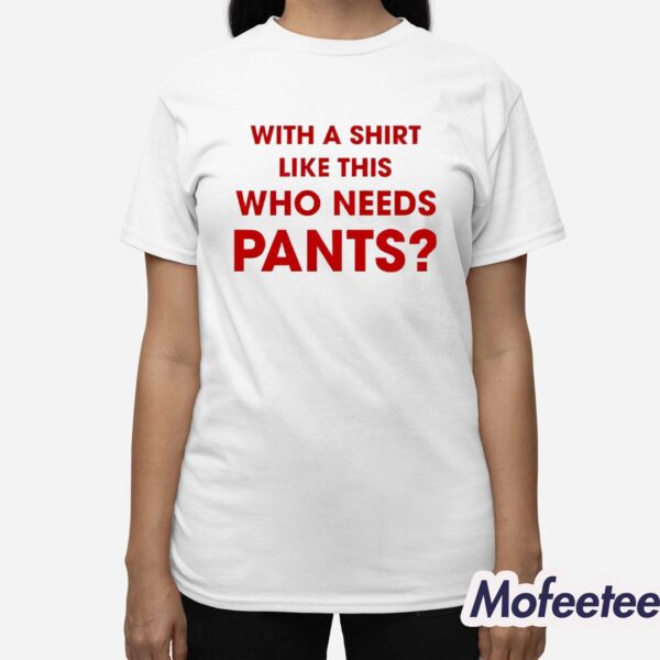 With A Shirt This Awesome Who Needs Pants Shirt