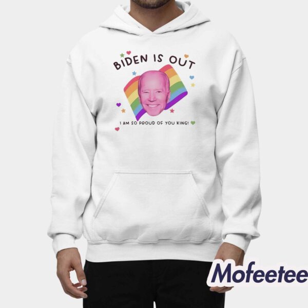 Biden Is Out I Am So Proud Of You King Shirt