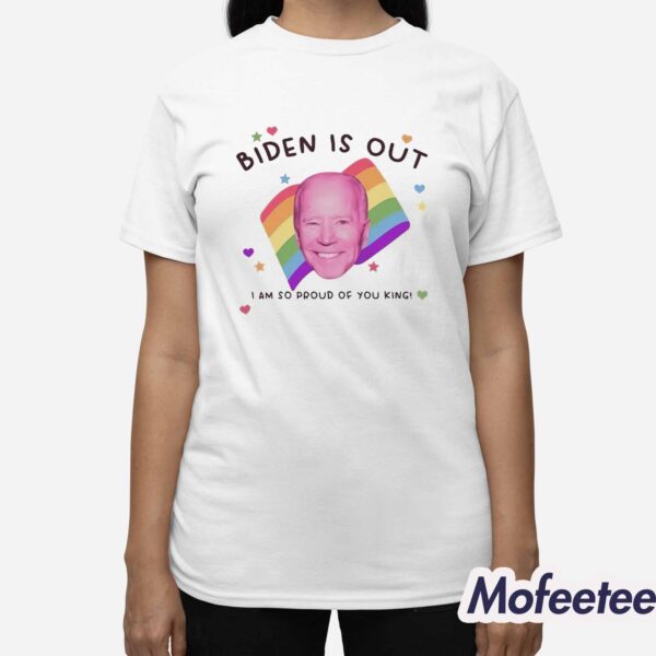 Biden Is Out I Am So Proud Of You King Shirt