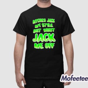 Bitches Jack My Style But Wont Jack Me Off Shirt 1