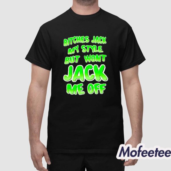 Bitches Jack My Style But Won’t Jack Me Off Shirt