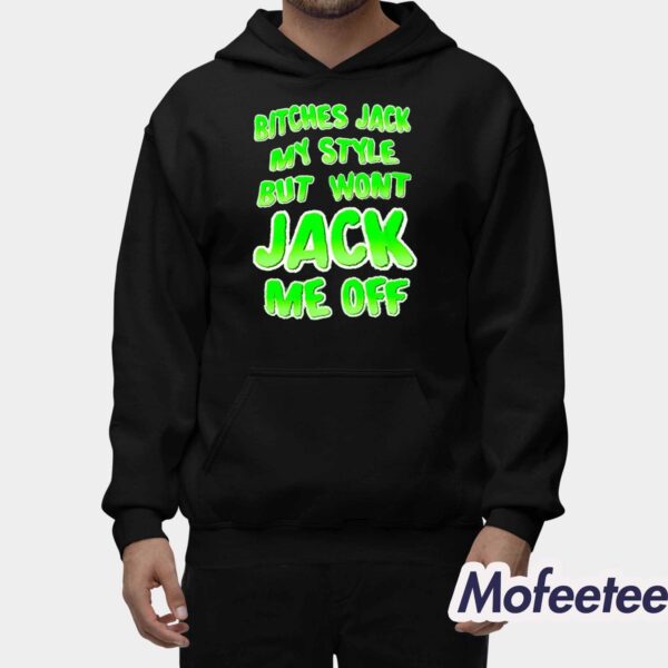 Bitches Jack My Style But Won’t Jack Me Off Shirt