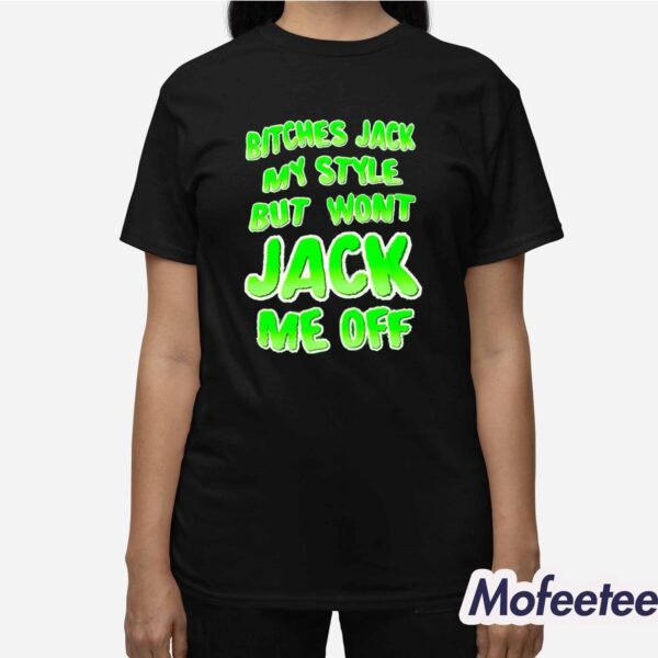 Bitches Jack My Style But Won’t Jack Me Off Shirt