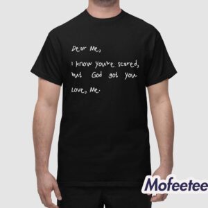 Dear Me I Know You're Scared But God Got You Love Me Shirt 1