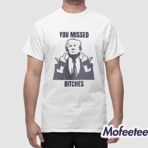 Donald Trump You Missed Bitches Shirt 1