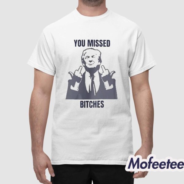 Donald Trump You Missed Bitches Shirt