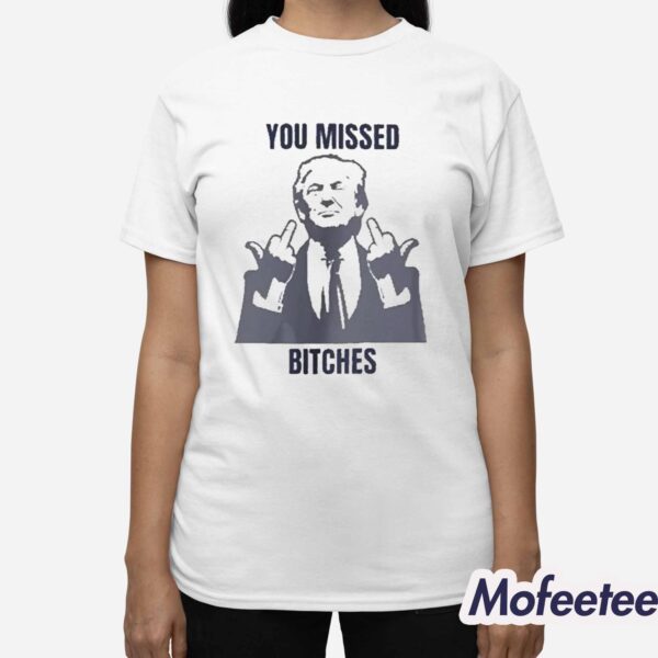 Donald Trump You Missed Bitches Shirt