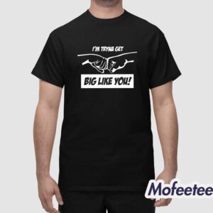 Dr Mike Israetel I'm Tryna Get Big Like You Shirt 1