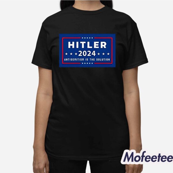 Hitler 2024 Antisemitism Is The Solution Shirt